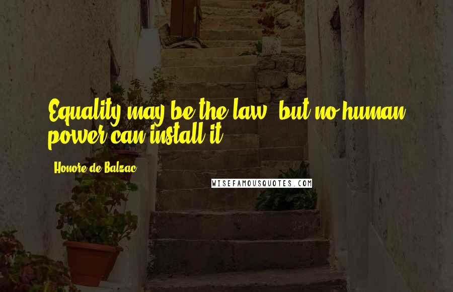 Honore De Balzac Quotes: Equality may be the law, but no human power can install it.