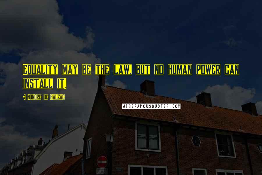 Honore De Balzac Quotes: Equality may be the law, but no human power can install it.