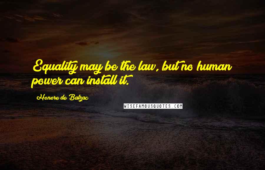 Honore De Balzac Quotes: Equality may be the law, but no human power can install it.