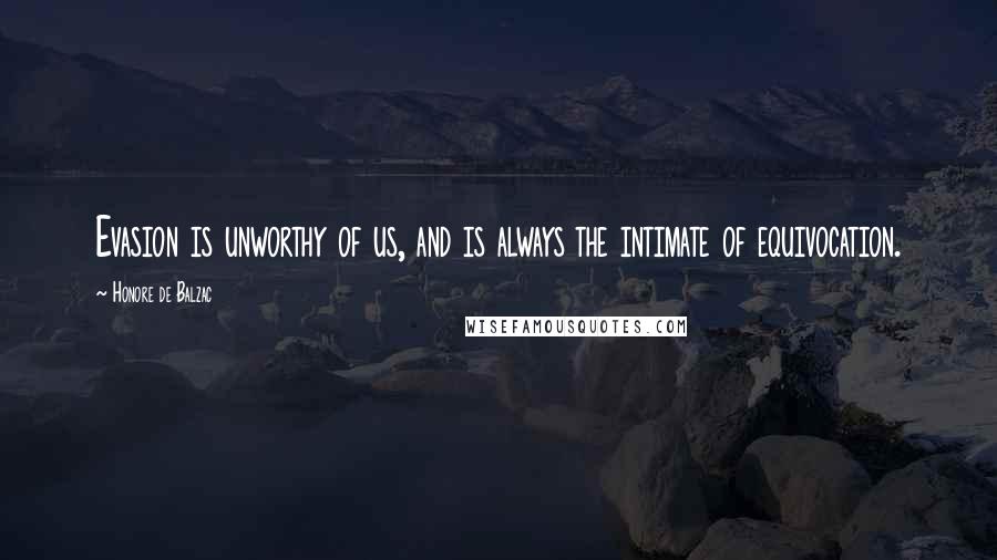 Honore De Balzac Quotes: Evasion is unworthy of us, and is always the intimate of equivocation.