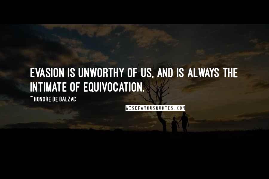 Honore De Balzac Quotes: Evasion is unworthy of us, and is always the intimate of equivocation.