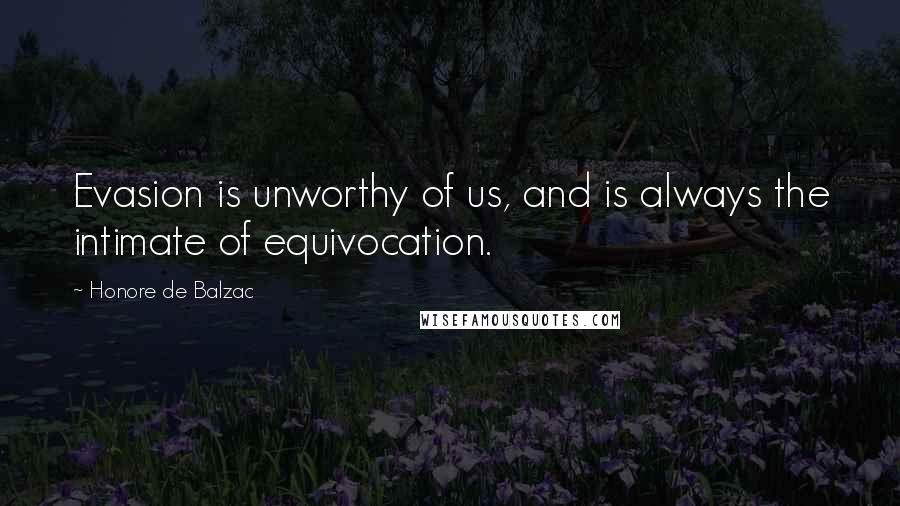 Honore De Balzac Quotes: Evasion is unworthy of us, and is always the intimate of equivocation.