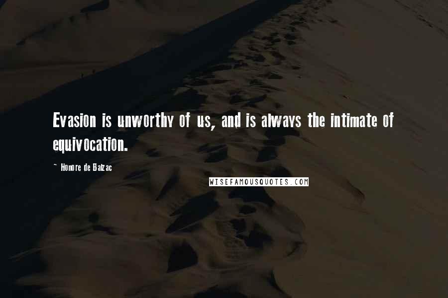Honore De Balzac Quotes: Evasion is unworthy of us, and is always the intimate of equivocation.