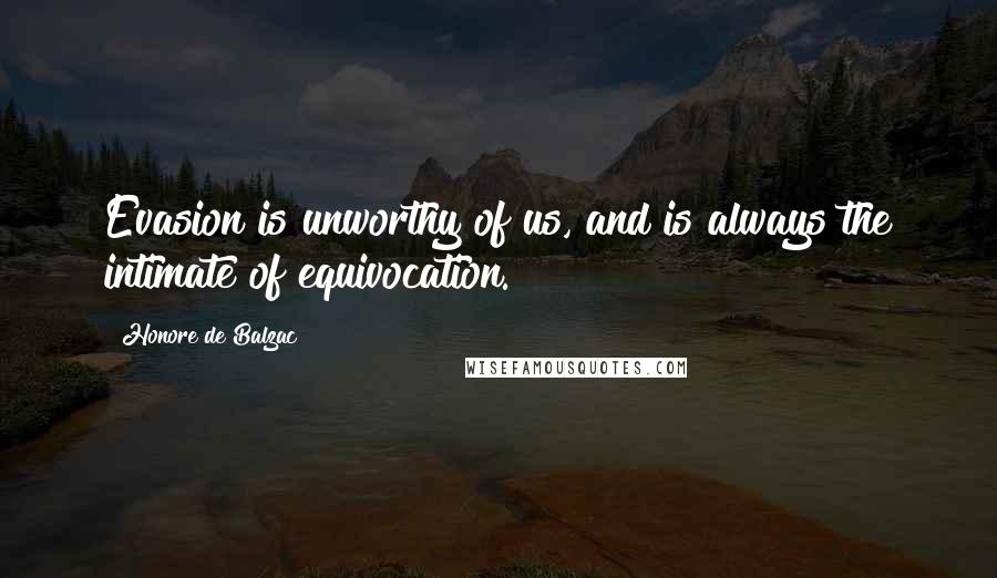 Honore De Balzac Quotes: Evasion is unworthy of us, and is always the intimate of equivocation.