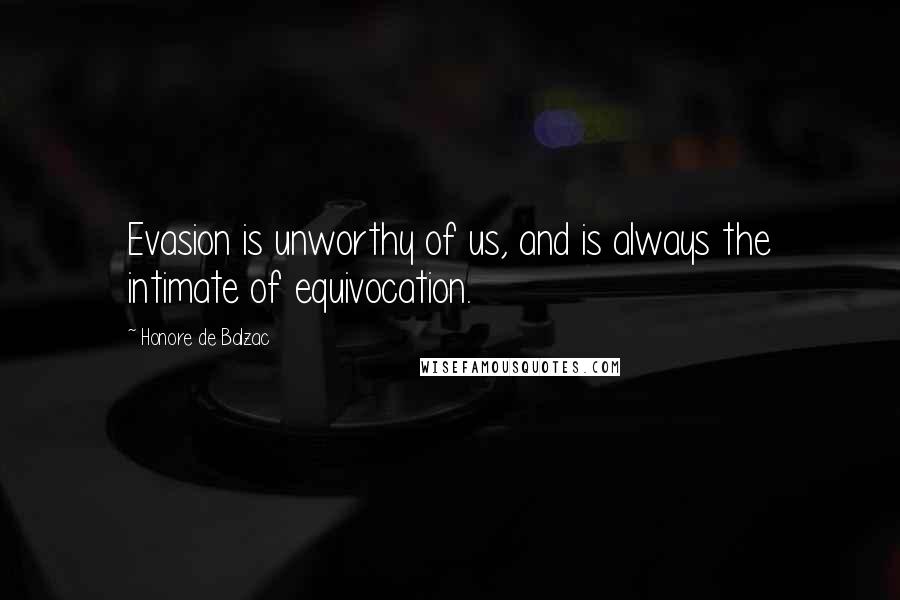 Honore De Balzac Quotes: Evasion is unworthy of us, and is always the intimate of equivocation.