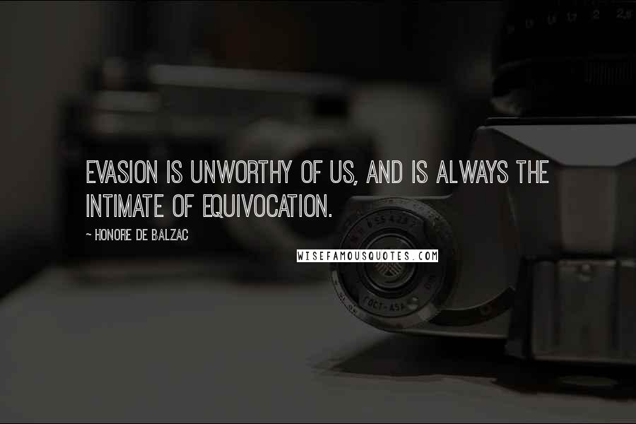 Honore De Balzac Quotes: Evasion is unworthy of us, and is always the intimate of equivocation.