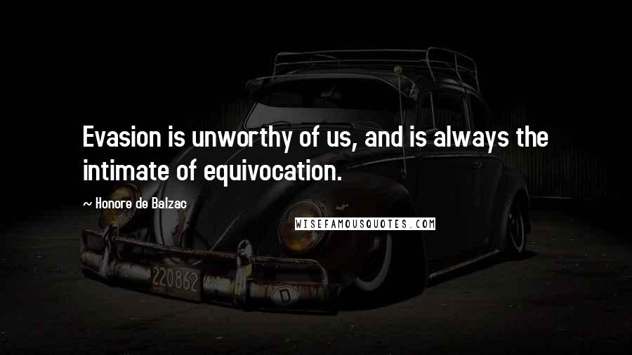 Honore De Balzac Quotes: Evasion is unworthy of us, and is always the intimate of equivocation.