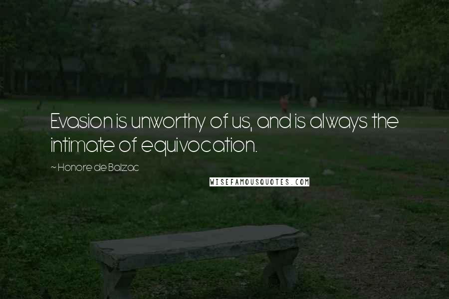 Honore De Balzac Quotes: Evasion is unworthy of us, and is always the intimate of equivocation.