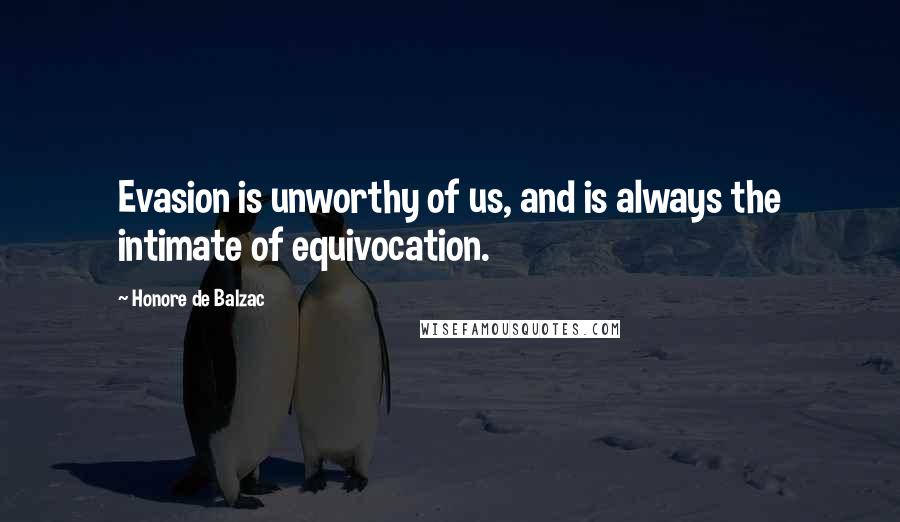 Honore De Balzac Quotes: Evasion is unworthy of us, and is always the intimate of equivocation.