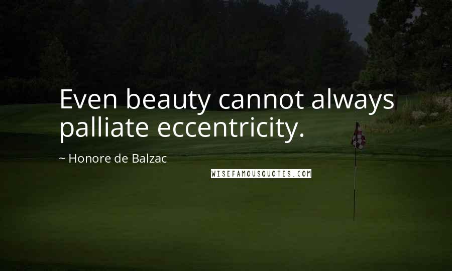 Honore De Balzac Quotes: Even beauty cannot always palliate eccentricity.