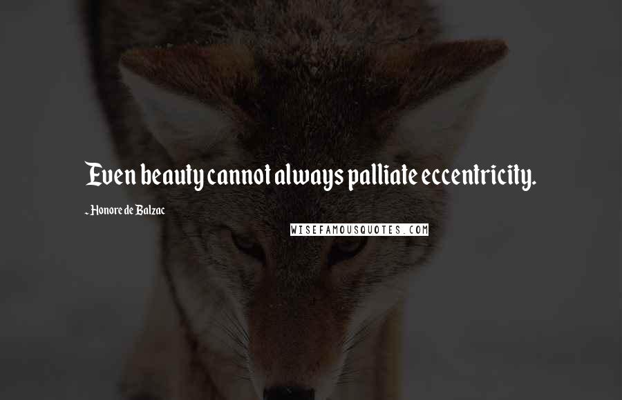 Honore De Balzac Quotes: Even beauty cannot always palliate eccentricity.