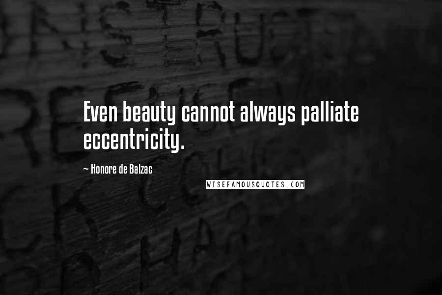 Honore De Balzac Quotes: Even beauty cannot always palliate eccentricity.