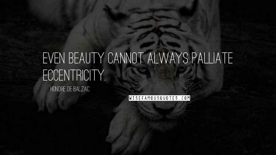 Honore De Balzac Quotes: Even beauty cannot always palliate eccentricity.