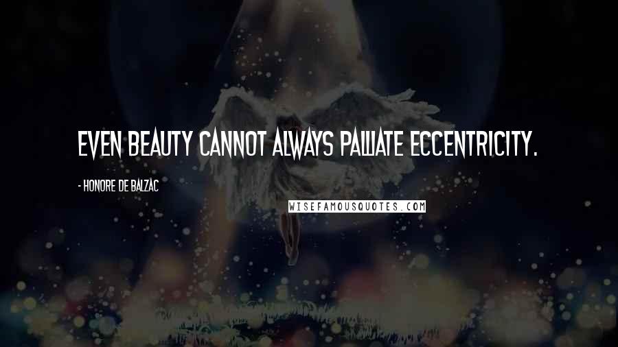 Honore De Balzac Quotes: Even beauty cannot always palliate eccentricity.