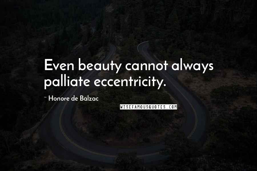 Honore De Balzac Quotes: Even beauty cannot always palliate eccentricity.