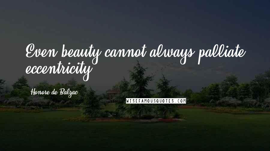 Honore De Balzac Quotes: Even beauty cannot always palliate eccentricity.