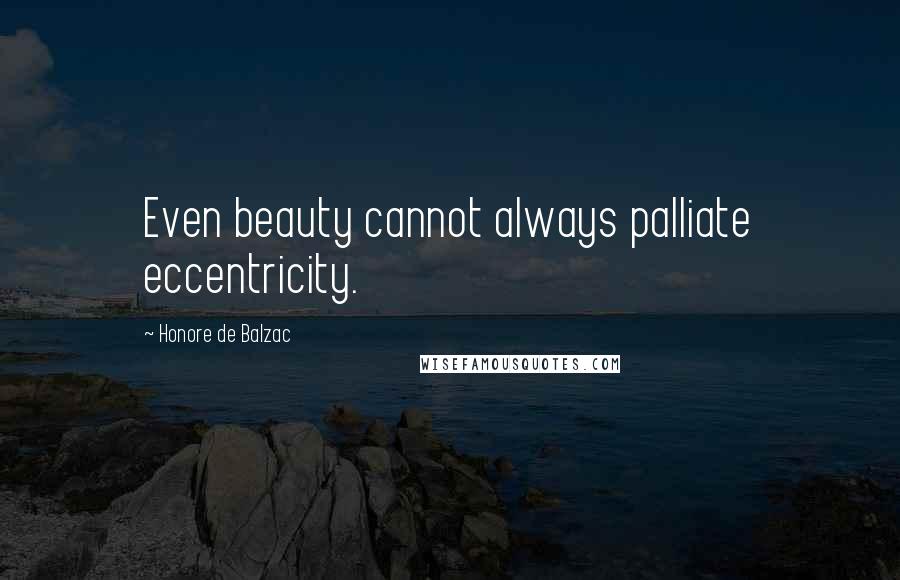 Honore De Balzac Quotes: Even beauty cannot always palliate eccentricity.