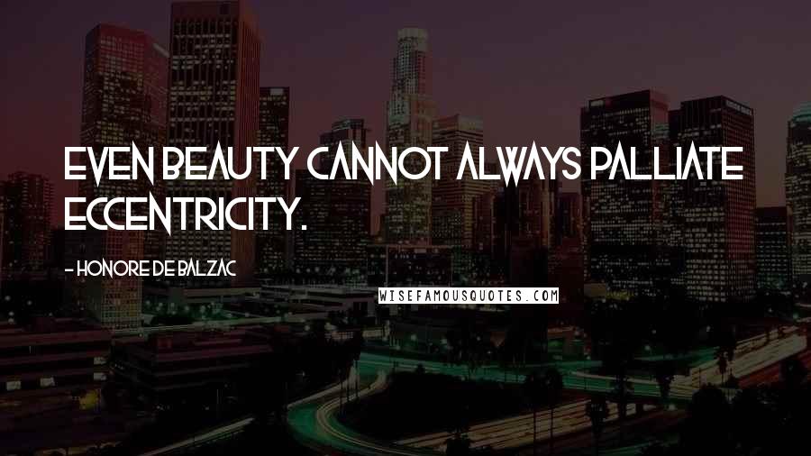 Honore De Balzac Quotes: Even beauty cannot always palliate eccentricity.