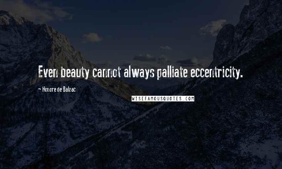 Honore De Balzac Quotes: Even beauty cannot always palliate eccentricity.