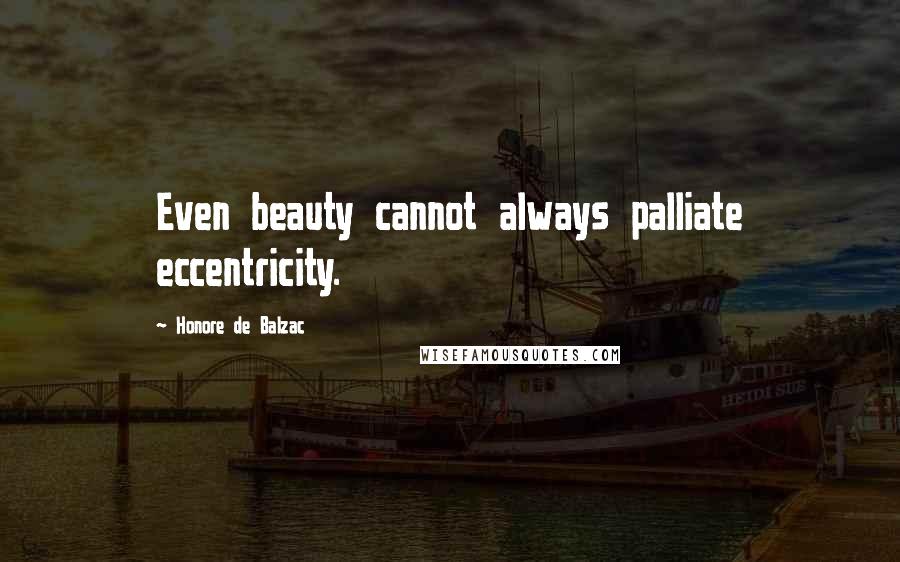 Honore De Balzac Quotes: Even beauty cannot always palliate eccentricity.