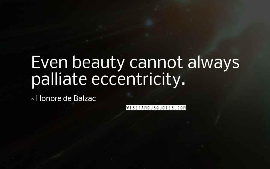 Honore De Balzac Quotes: Even beauty cannot always palliate eccentricity.