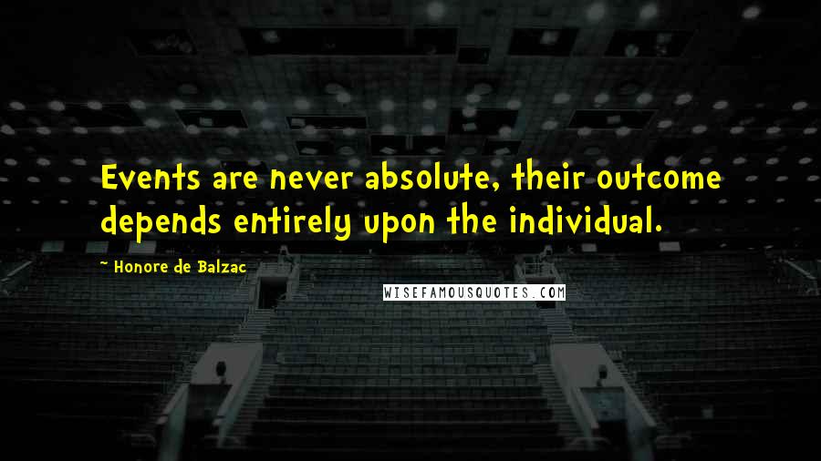 Honore De Balzac Quotes: Events are never absolute, their outcome depends entirely upon the individual.