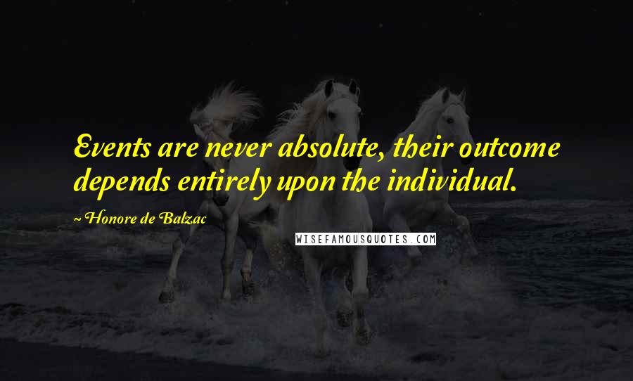 Honore De Balzac Quotes: Events are never absolute, their outcome depends entirely upon the individual.