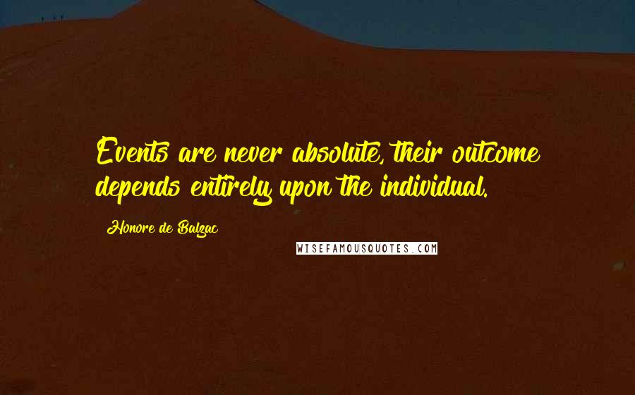 Honore De Balzac Quotes: Events are never absolute, their outcome depends entirely upon the individual.