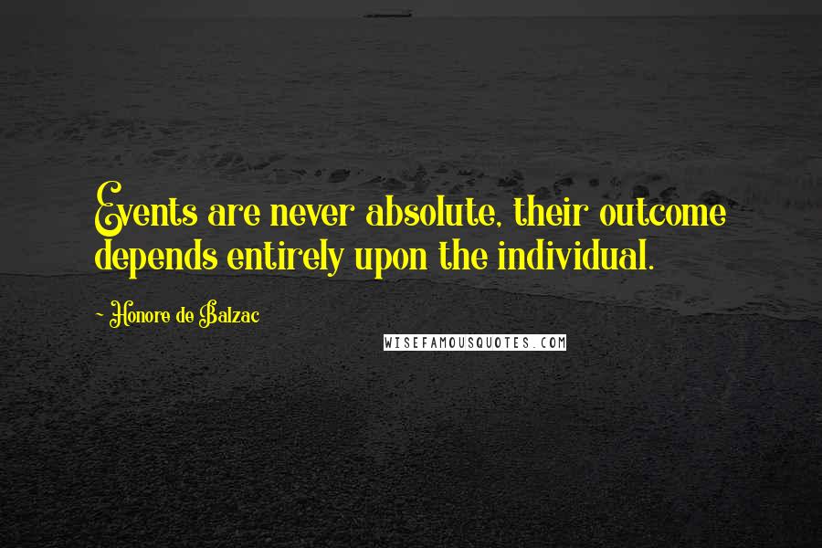 Honore De Balzac Quotes: Events are never absolute, their outcome depends entirely upon the individual.