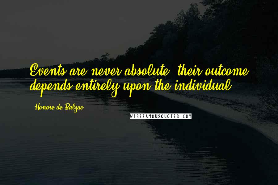 Honore De Balzac Quotes: Events are never absolute, their outcome depends entirely upon the individual.