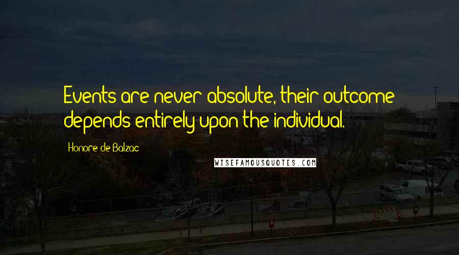 Honore De Balzac Quotes: Events are never absolute, their outcome depends entirely upon the individual.