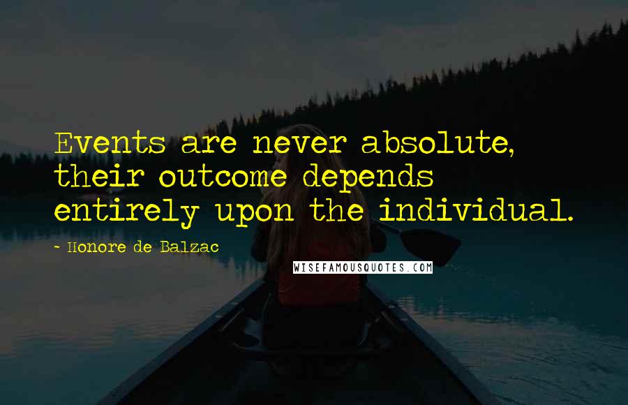 Honore De Balzac Quotes: Events are never absolute, their outcome depends entirely upon the individual.