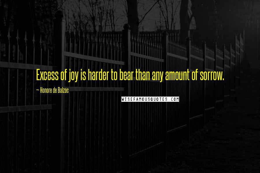 Honore De Balzac Quotes: Excess of joy is harder to bear than any amount of sorrow.