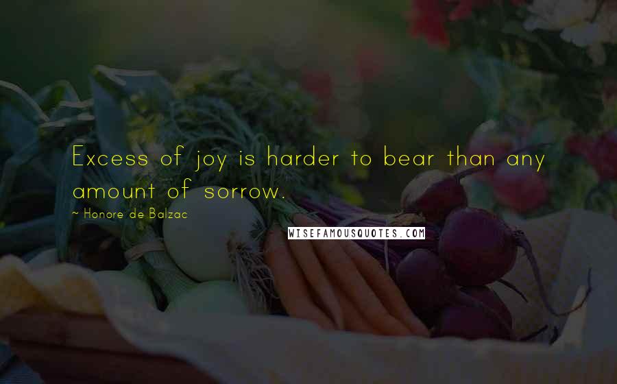 Honore De Balzac Quotes: Excess of joy is harder to bear than any amount of sorrow.