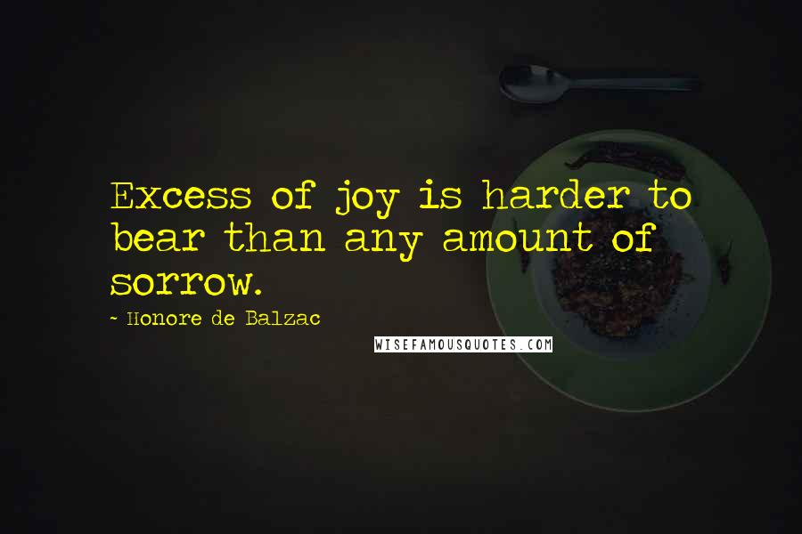 Honore De Balzac Quotes: Excess of joy is harder to bear than any amount of sorrow.