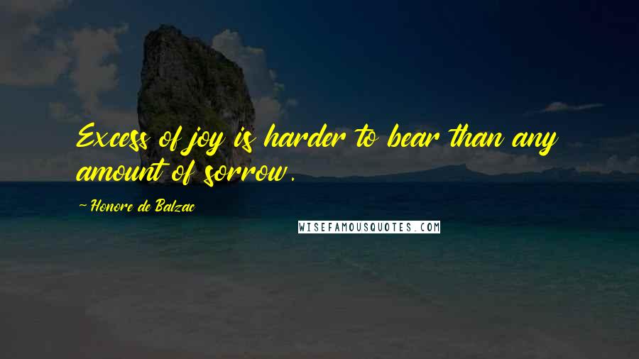 Honore De Balzac Quotes: Excess of joy is harder to bear than any amount of sorrow.