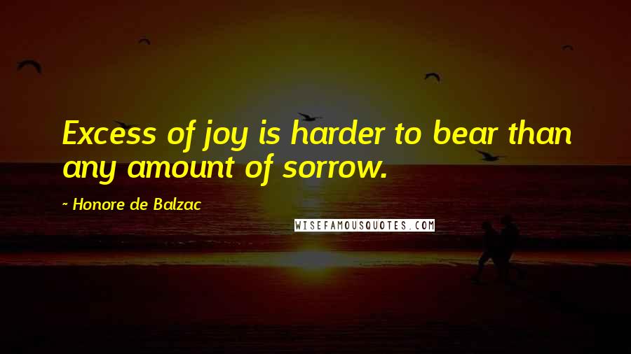 Honore De Balzac Quotes: Excess of joy is harder to bear than any amount of sorrow.