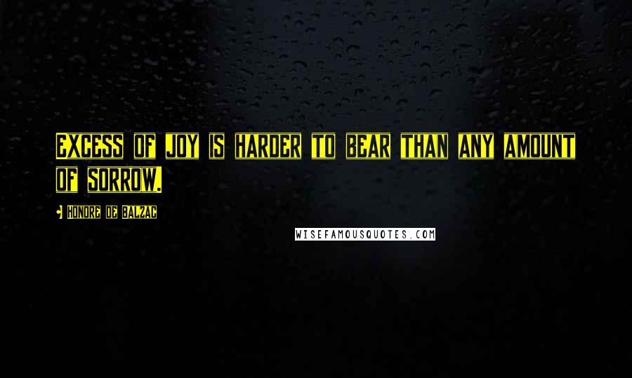 Honore De Balzac Quotes: Excess of joy is harder to bear than any amount of sorrow.