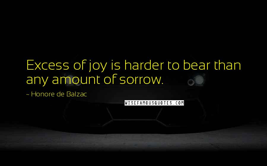 Honore De Balzac Quotes: Excess of joy is harder to bear than any amount of sorrow.