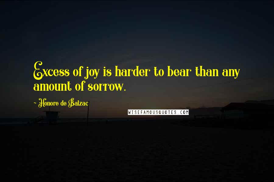 Honore De Balzac Quotes: Excess of joy is harder to bear than any amount of sorrow.