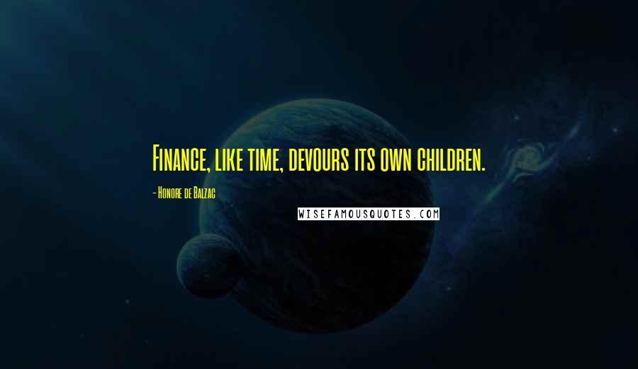 Honore De Balzac Quotes: Finance, like time, devours its own children.