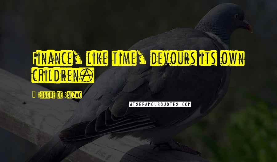 Honore De Balzac Quotes: Finance, like time, devours its own children.