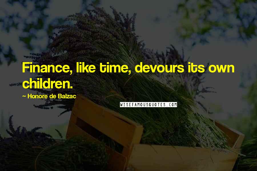 Honore De Balzac Quotes: Finance, like time, devours its own children.