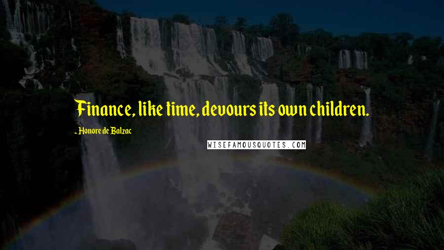 Honore De Balzac Quotes: Finance, like time, devours its own children.