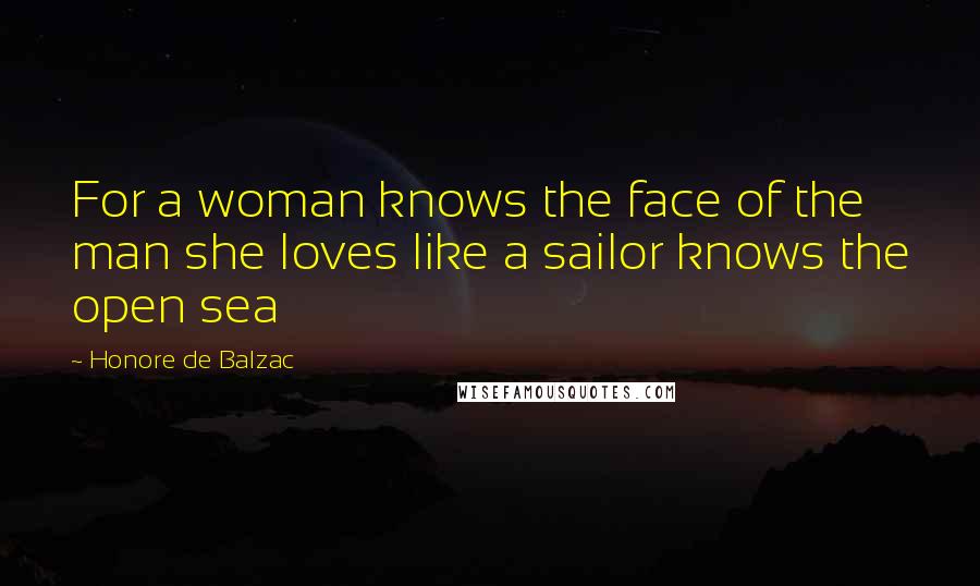 Honore De Balzac Quotes: For a woman knows the face of the man she loves like a sailor knows the open sea