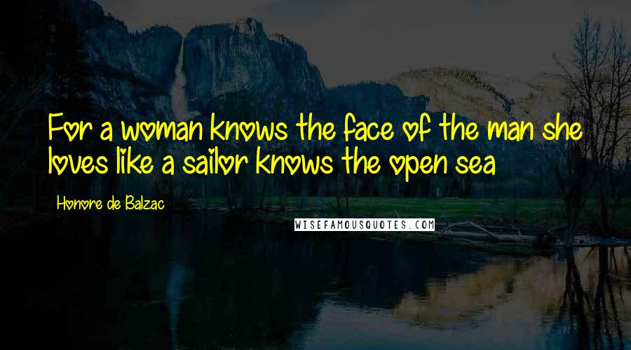 Honore De Balzac Quotes: For a woman knows the face of the man she loves like a sailor knows the open sea
