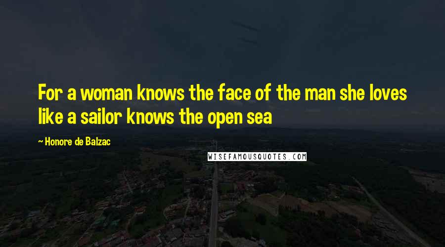 Honore De Balzac Quotes: For a woman knows the face of the man she loves like a sailor knows the open sea