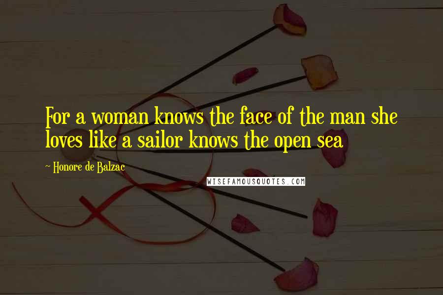 Honore De Balzac Quotes: For a woman knows the face of the man she loves like a sailor knows the open sea