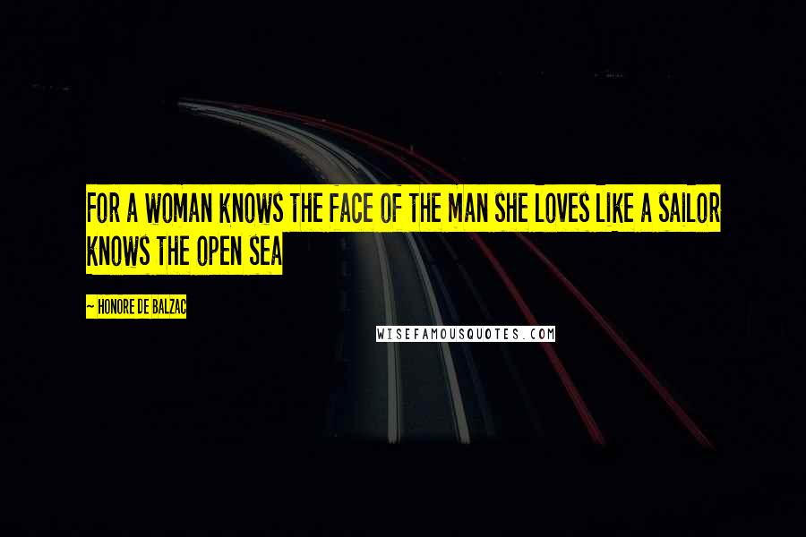 Honore De Balzac Quotes: For a woman knows the face of the man she loves like a sailor knows the open sea