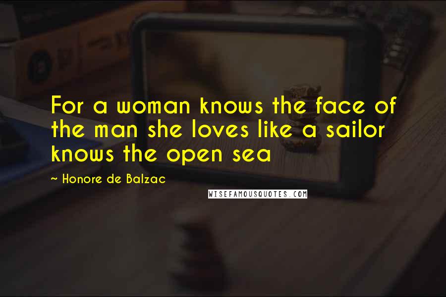 Honore De Balzac Quotes: For a woman knows the face of the man she loves like a sailor knows the open sea